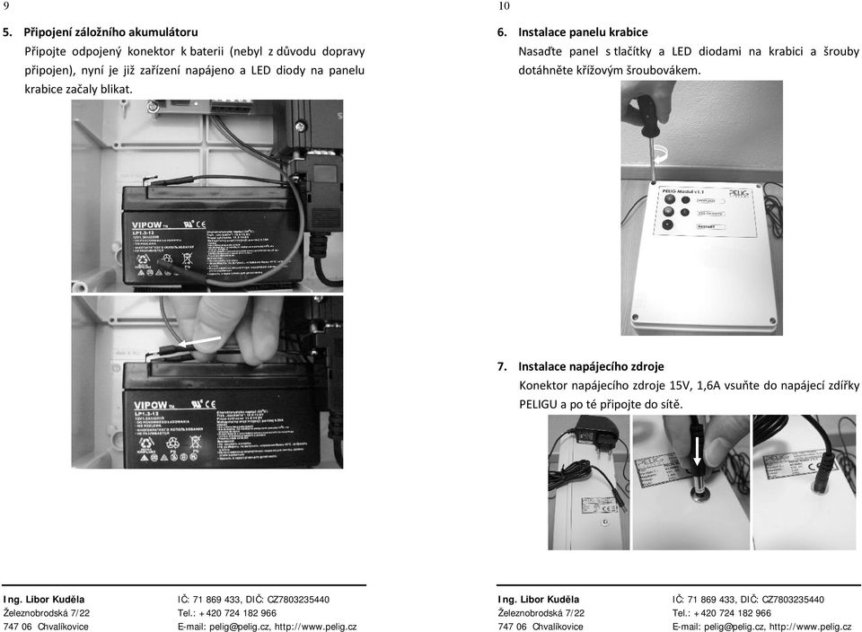 Instalace panelu krabice Nasaďte panel s tlačítky a LED diodami na krabici a šrouby dotáhněte křížovým