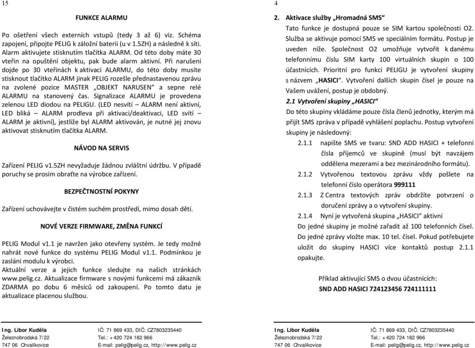 Při narušení dojde po 30 vteřinách k aktivaci ALARMU, do této doby musíte stisknout tlačítko ALARM jinak PELIG rozešle přednastavenou zprávu na zvolené pozice MASTER OBJEKT NARUSEN a sepne relé