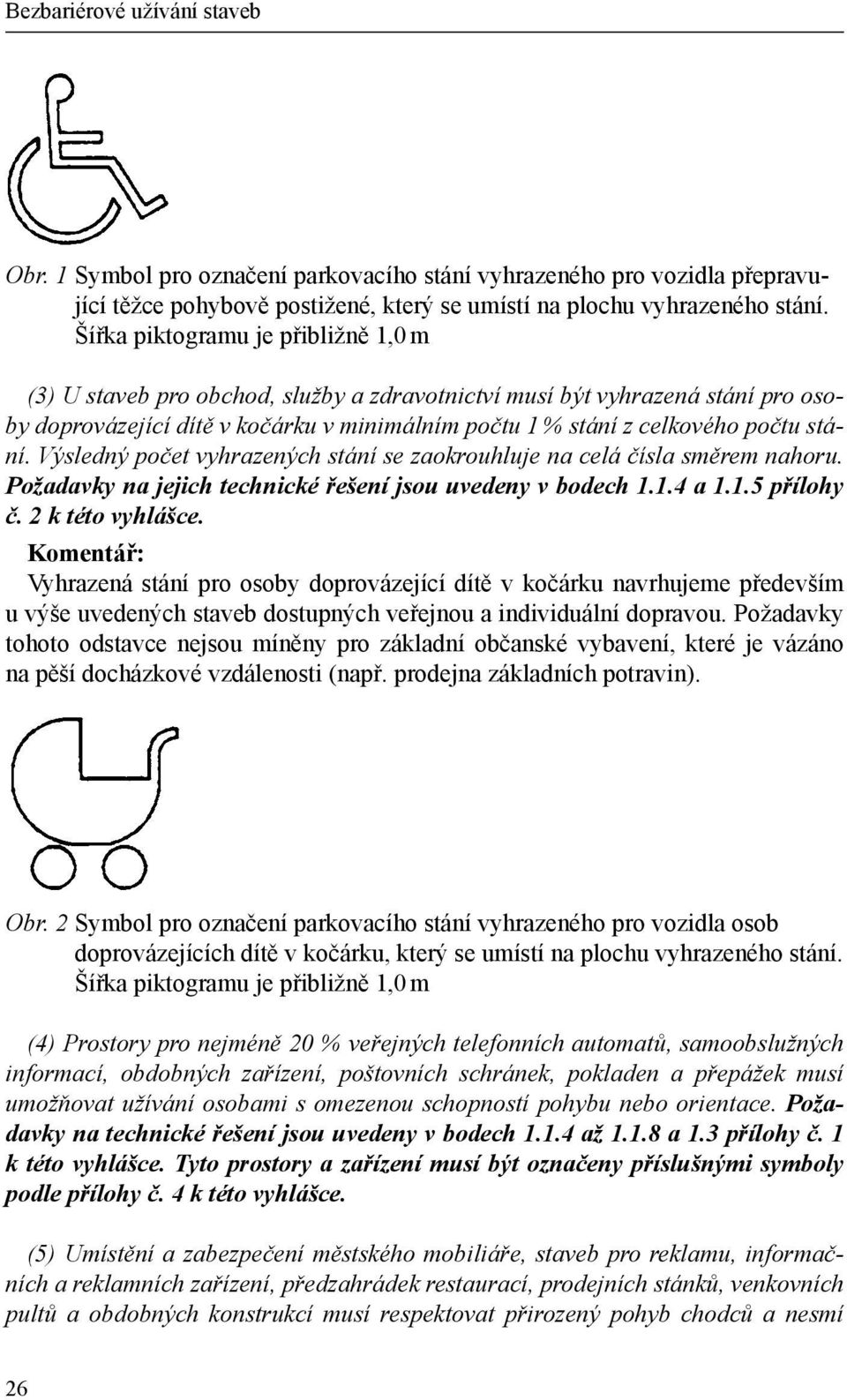 stání. Výsledný počet vyhrazených stání se zaokrouhluje na celá čísla směrem nahoru. Požadavky na jejich technické řešení jsou uvedeny v bodech 1.1.4 a 1.1.5 přílohy č. 2 k této vyhlášce.