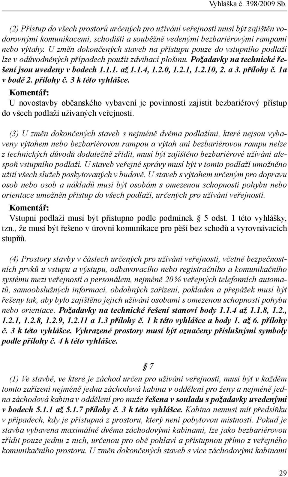 2.10, 2. a 3. přílohy č. 1a v bodě 2. přílohy č. 3 k této vyhlášce. U novostavby občanského vybavení je povinností zajistit bezbariérový přístup do všech podlaží užívaných veřejností.