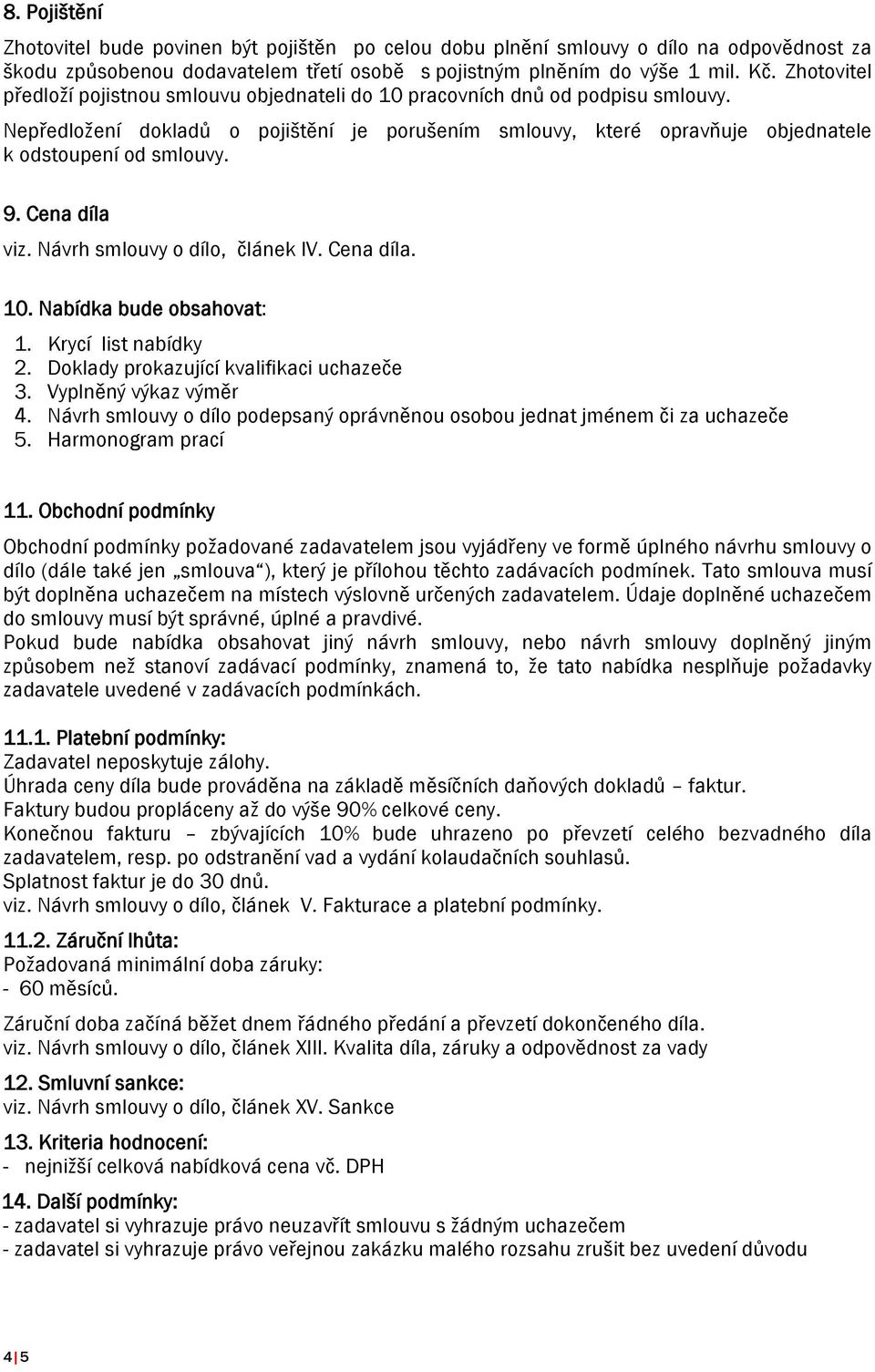 9. Cena díla viz. Návrh smlouvy o dílo, článek IV. Cena díla. 10. Nabídka bude obsahovat: 1. Krycí list nabídky 2. Doklady prokazující kvalifikaci uchazeče 3. Vyplněný výkaz výměr 4.