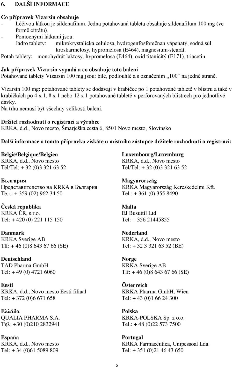 Potah tablety: monohydrát laktosy, hypromelosa (E464), oxid titaničitý (E171), triacetin.