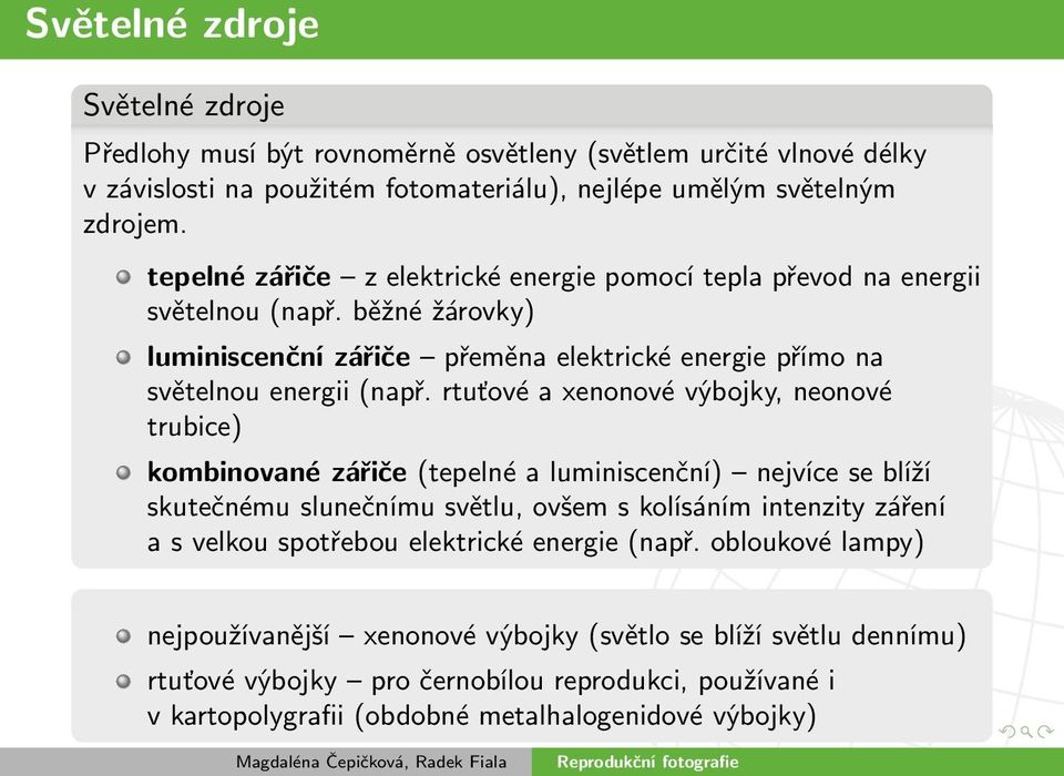 rtuťové a xenonové výbojky, neonové trubice) kombinované zářiče (tepelné a luminiscenční) nejvíce se blíží skutečnému slunečnímu světlu, ovšem s kolísáním intenzity záření a s velkou