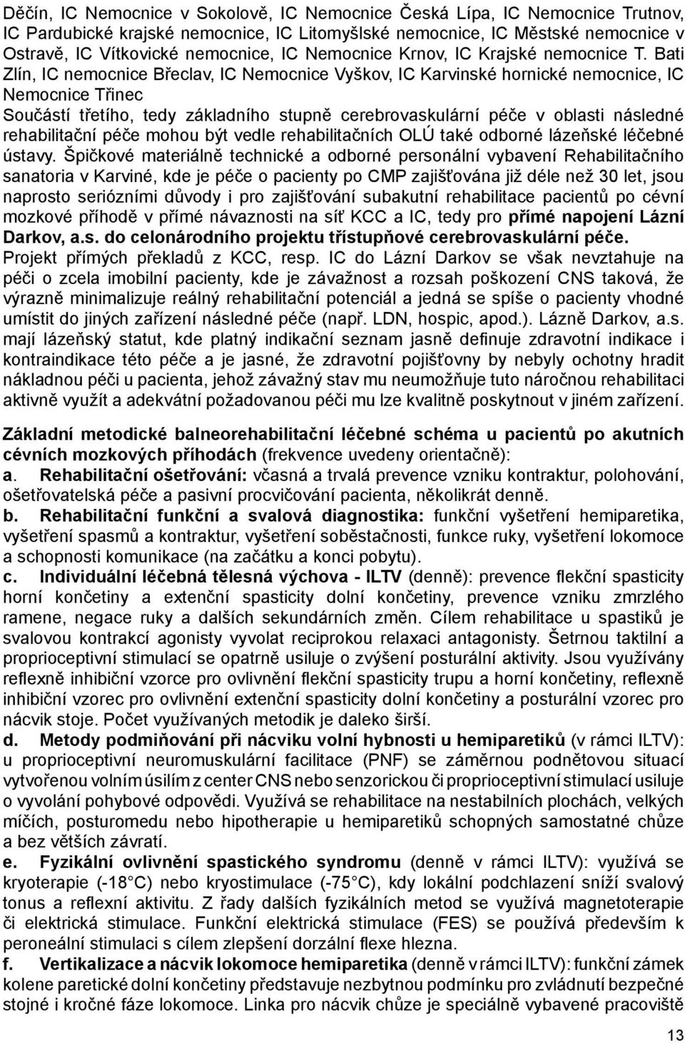 Bati Zlín, IC nemocnice Břeclav, IC Nemocnice Vyškov, IC Karvinské hornické nemocnice, IC Nemocnice Třinec Součástí třetího, tedy základního stupně cerebrovaskulární péče v oblasti následné