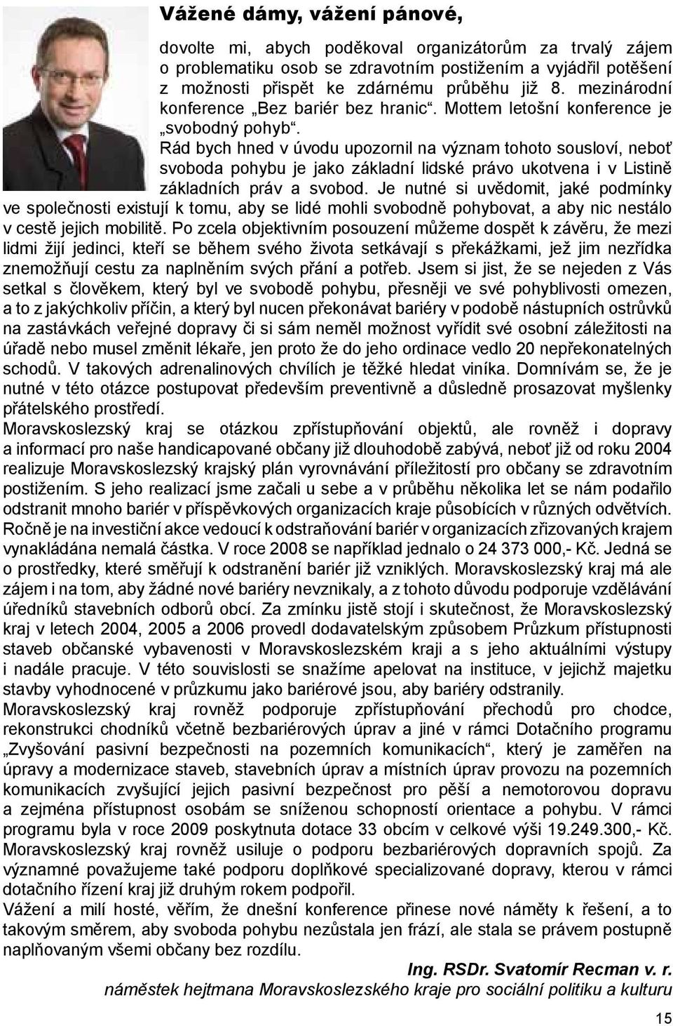 Rád bych hned v úvodu upozornil na význam tohoto sousloví, neboť svoboda pohybu je jako základní lidské právo ukotvena i v Listině základních práv a svobod.