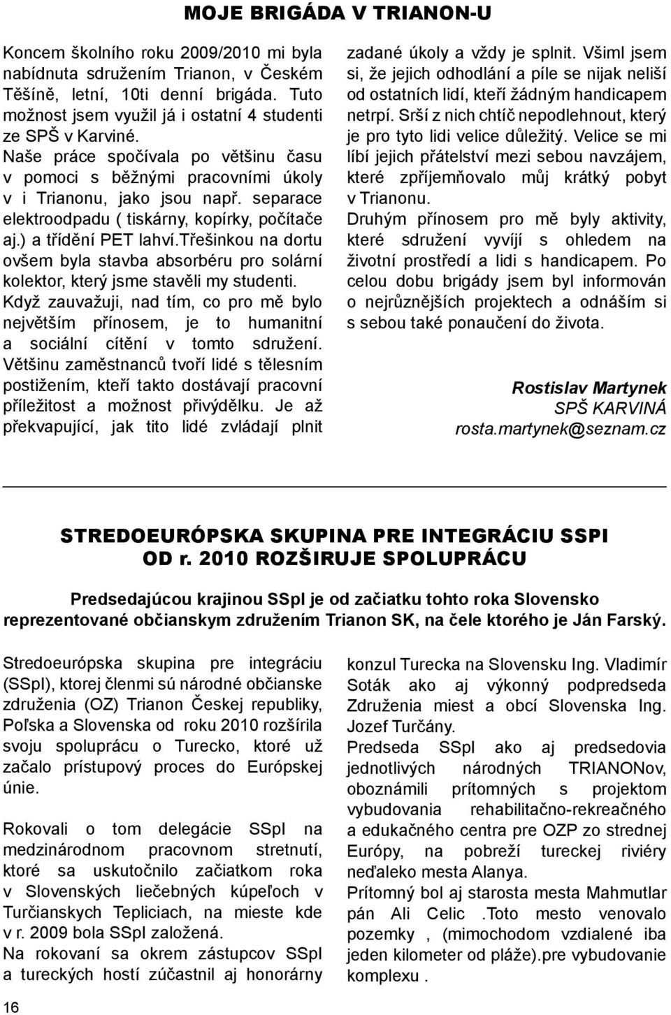 separace elektroodpadu ( tiskárny, kopírky, počítače aj.) a třídění PET lahví.třešinkou na dortu ovšem byla stavba absorbéru pro solární kolektor, který jsme stavěli my studenti.