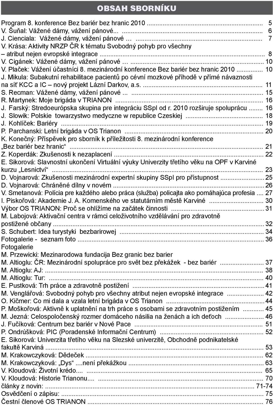 mezinárodní konference Bez bariér bez hranic 2010... 10 J. Mikula: Subakutní rehabilitace pacientů po cévní mozkové příhodě v přímé návaznosti na síť KCC a IC nový projekt Lázní Darkov, a.s.... 11 S.