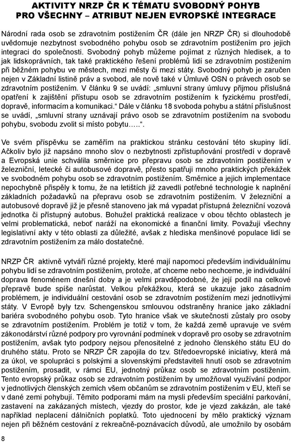 Svobodný pohyb můžeme pojímat z různých hledisek, a to jak lidskoprávních, tak také praktického řešení problémů lidí se zdravotním postižením při běžném pohybu ve městech, mezi městy či mezi státy.