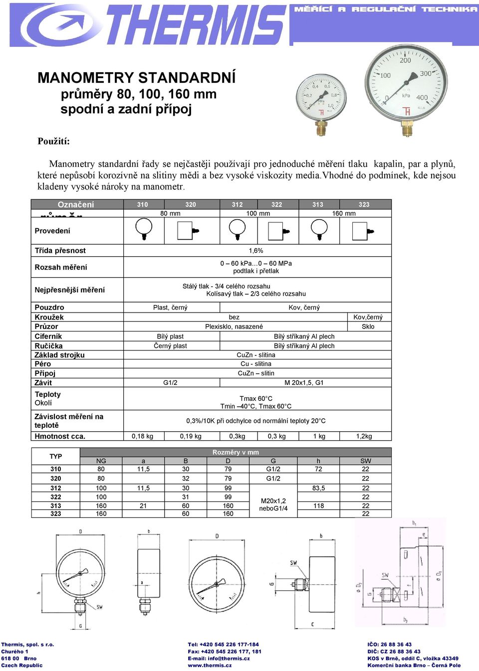 nosti 2,5 Označení P 310 320 312 80 mm růměr 322 313 100 mm 323 160 mm Provedení Třída přesnost 1,6% Rozsah měření 0 60 kpa 0 60 MPa podtlak i přetlak Stálý tlak - 3/4 celého rozsahu Kolísavý tlak