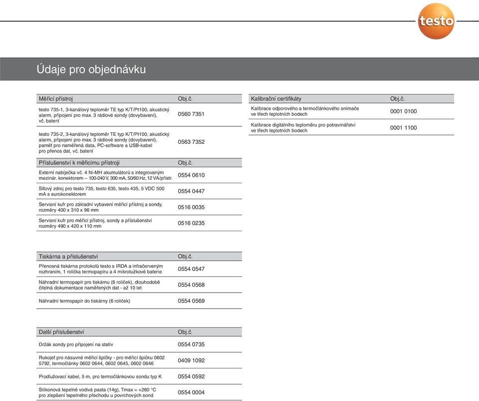 baterií 0560 7351 0563 7352 Kalibrace odporového a termočlánkového snímače ve třech teplotních bodech Kalibrace digitálního teploměru pro potravinářství ve třech teplotních bodech 0001 0100 0001 1100