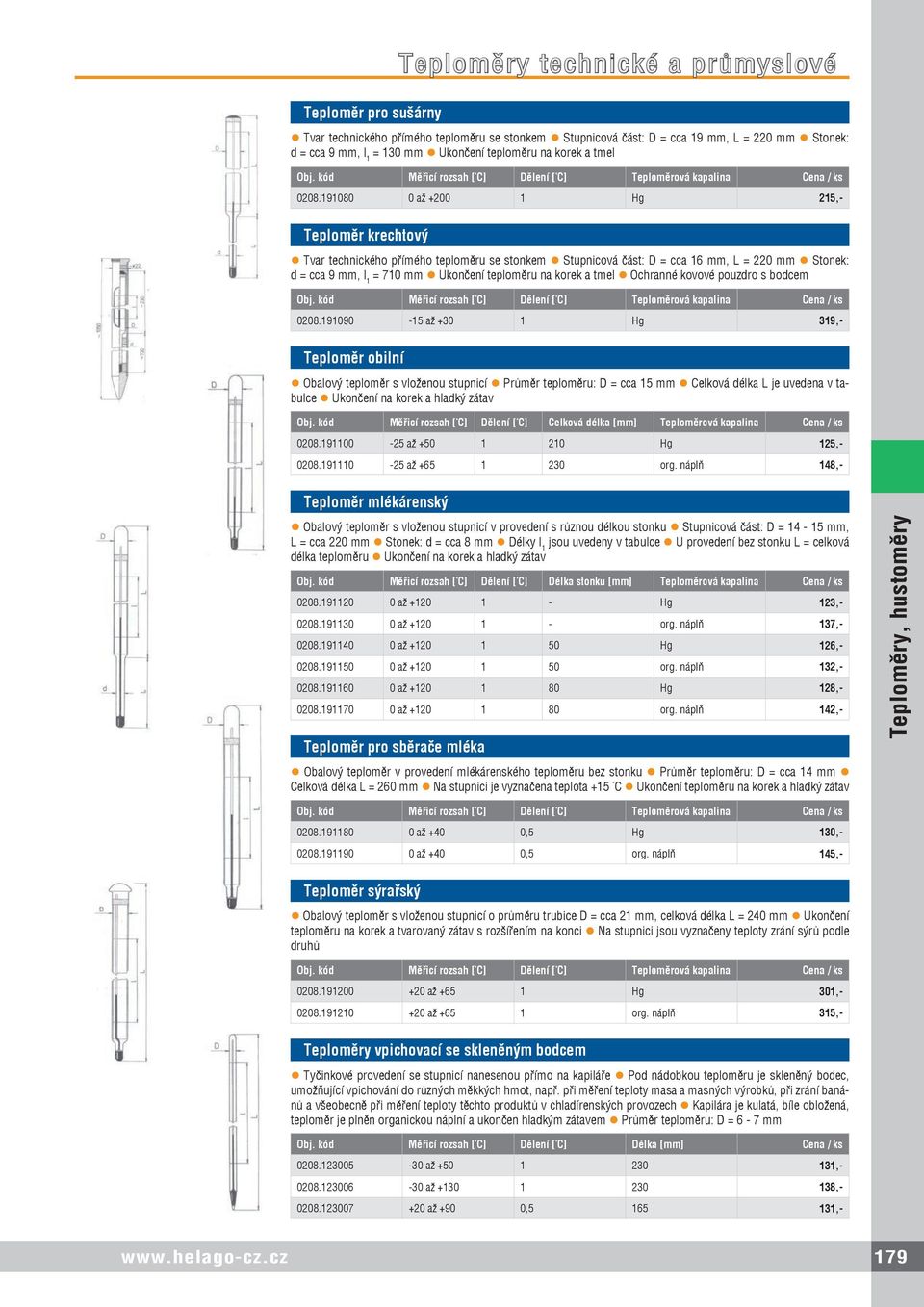 191080 0 až +200 1 Hg 215,- Teploměr krechtový Tvar technického přímého teploměru se stonkem Stupnicová část: D = cca 16 mm, L = 220 mm Stonek: d = cca 9 mm, l 1 = 710 mm Ukončení teploměru na korek