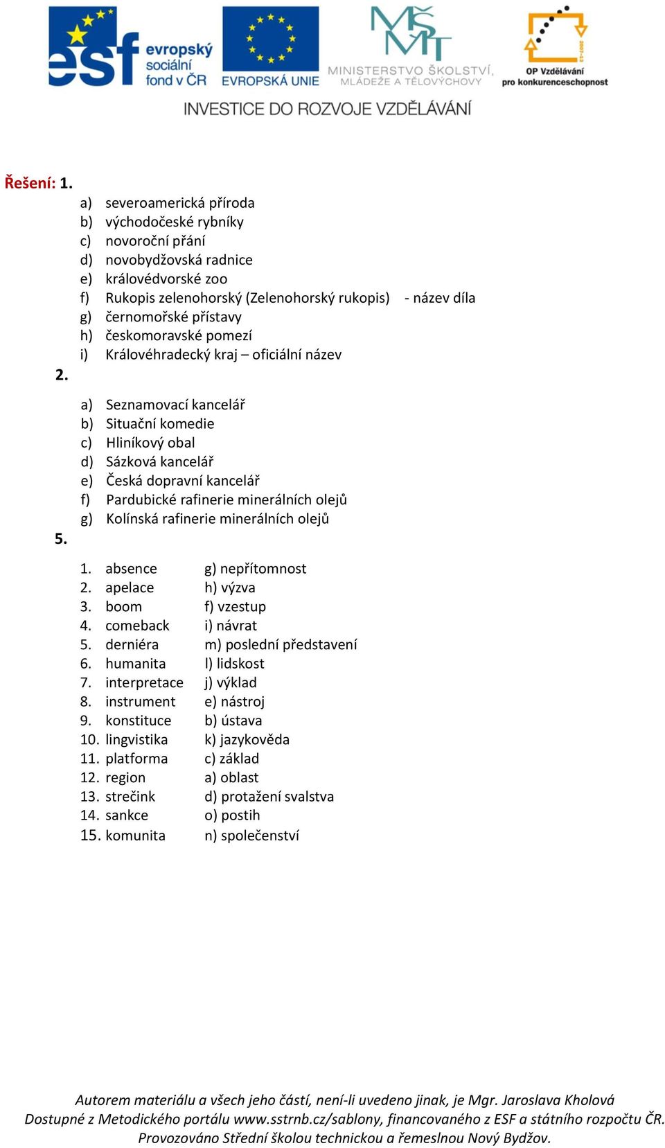 h) českomoravské pomezí i) Královéhradecký kraj oficiální název a) Seznamovací kancelář b) Situační komedie c) Hliníkový obal d) Sázková kancelář e) Česká dopravní kancelář f) Pardubické rafinerie