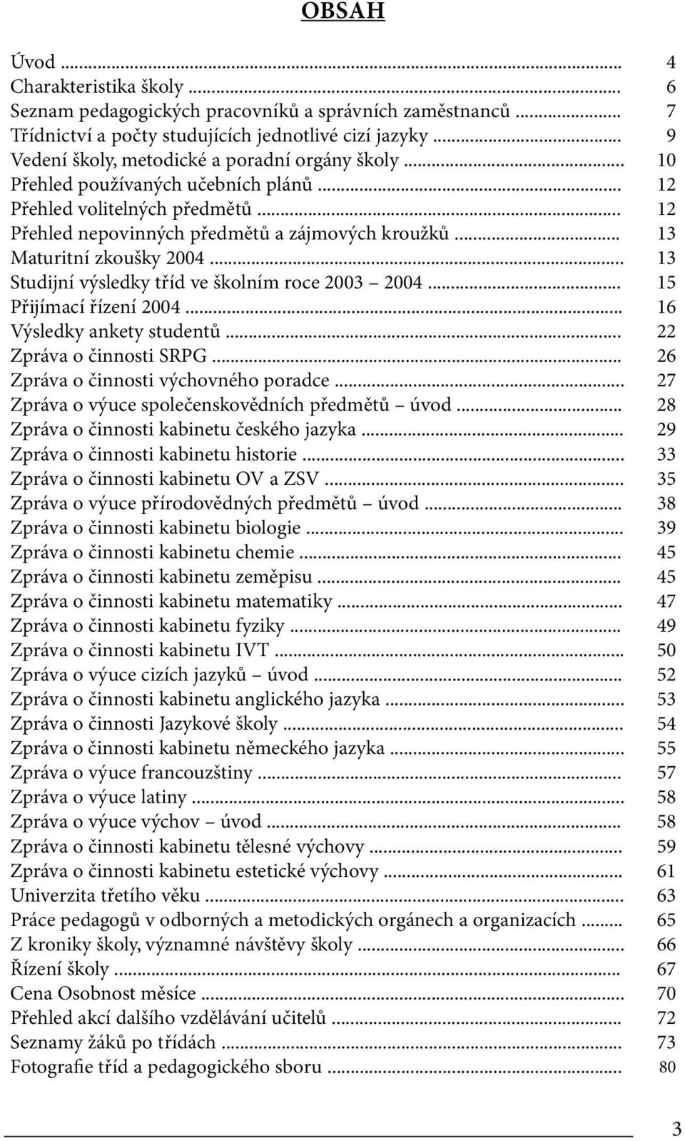 .. 13 Maturitní zkoušky 2004... 13 Studijní výsledky tříd ve školním roce 2003 2004... 15 Přijímací řízení 2004... 16 Výsledky ankety studentů... 22 Zpráva o činnosti SRPG.