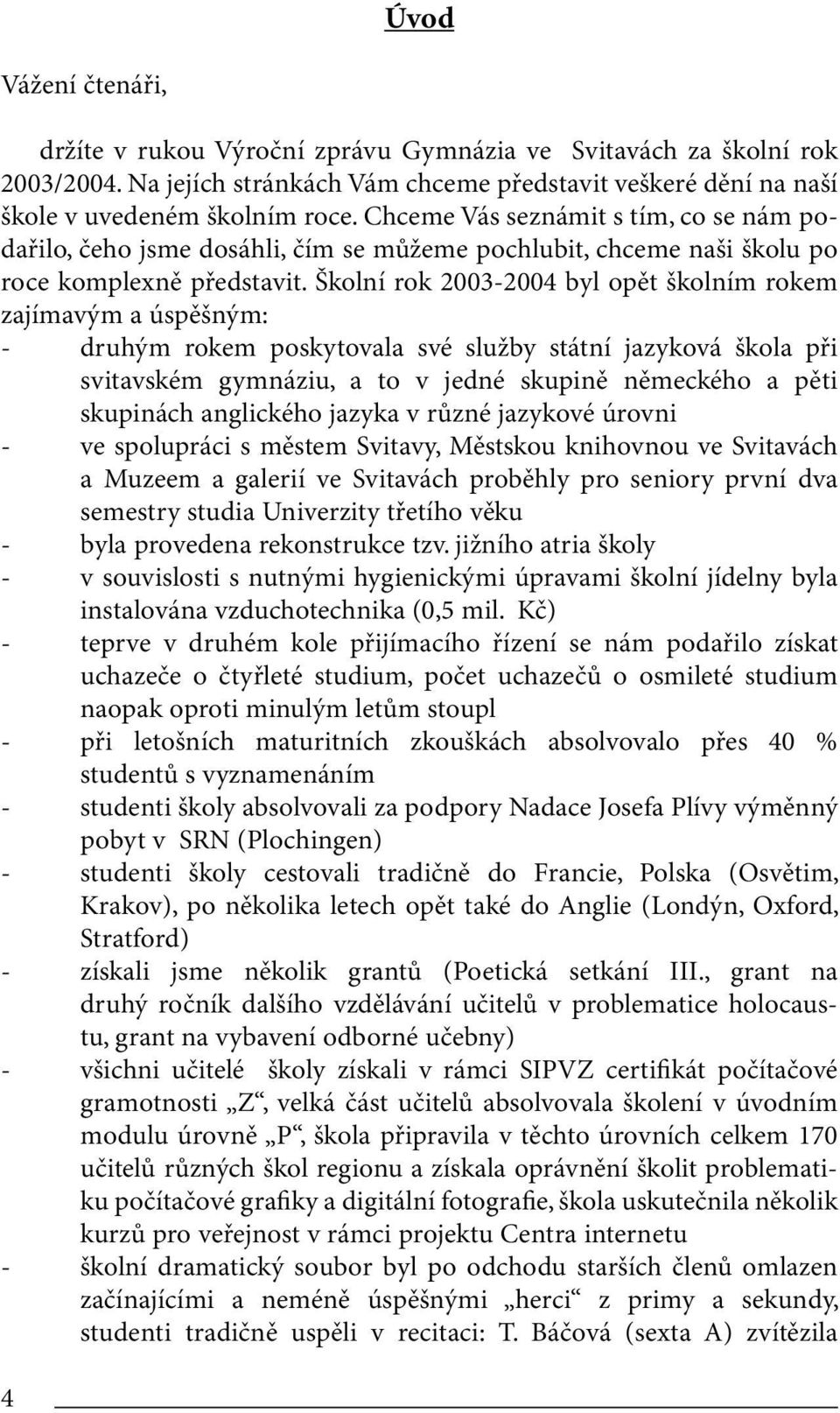 Školní rok 2003-2004 byl opět školním rokem zajímavým a úspěšným: - druhým rokem poskytovala své služby státní jazyková škola při svitavském gymnáziu, a to v jedné skupině německého a pěti skupinách