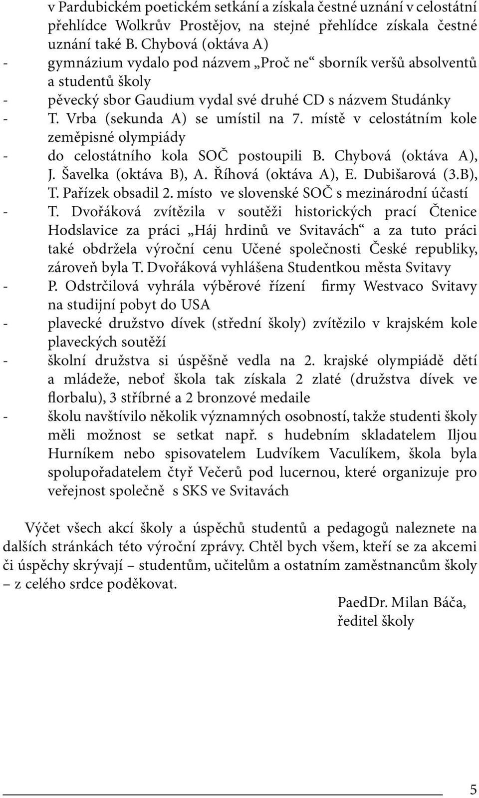 místě v celostátním kole zeměpisné olympiády - do celostátního kola SOČ postoupili B. Chybová (oktáva A), J. Šavelka (oktáva B), A. Říhová (oktáva A), E. Dubišarová (3.B), T. Pařízek obsadil 2.