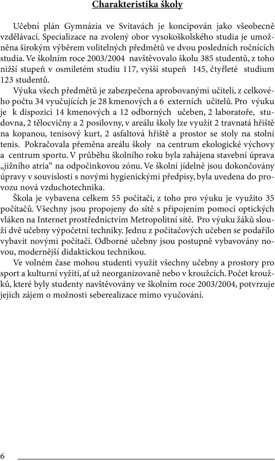 Ve školním roce 2003/2004 navštěvovalo školu 385 studentů, z toho nižší stupeň v osmiletém studiu 117, vyšší stupeň 145, čtyřleté studium 123 studentů.