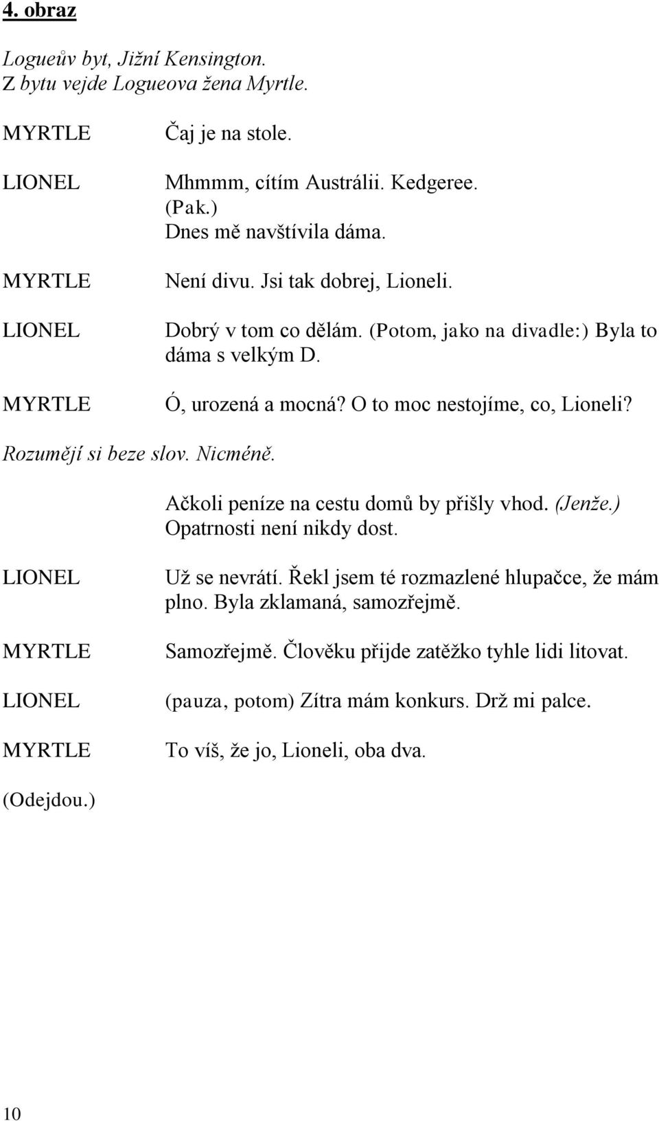 O to moc nestojíme, co, Lioneli? Rozumějí si beze slov. Nicméně. Ačkoli peníze na cestu domů by přišly vhod. (Jenže.) Opatrnosti není nikdy dost. MYRTLE MYRTLE Už se nevrátí.