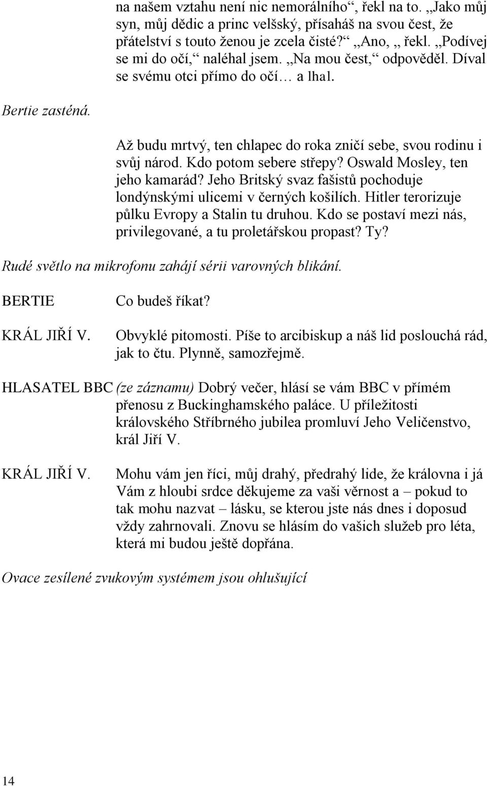 Kdo potom sebere střepy? Oswald Mosley, ten jeho kamarád? Jeho Britský svaz fašistů pochoduje londýnskými ulicemi v černých košilích. Hitler terorizuje půlku Evropy a Stalin tu druhou.