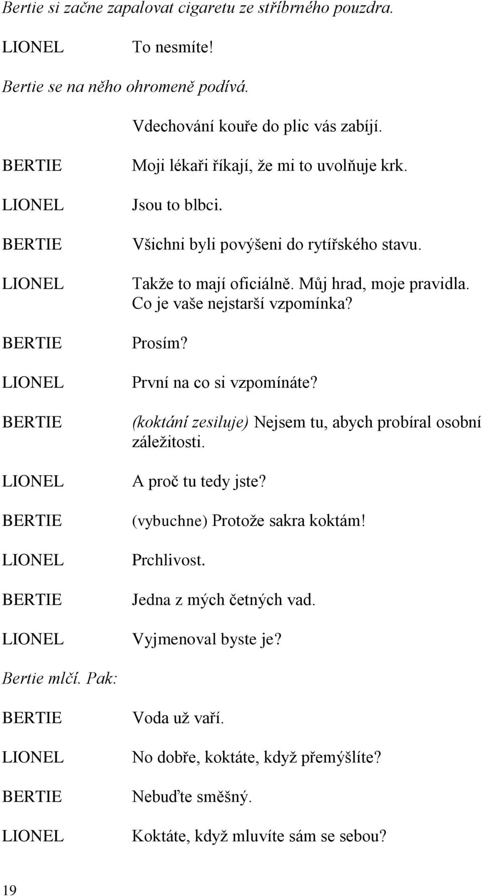 Co je vaše nejstarší vzpomínka? Prosím? První na co si vzpomínáte? (koktání zesiluje) Nejsem tu, abych probíral osobní záležitosti. A proč tu tedy jste?