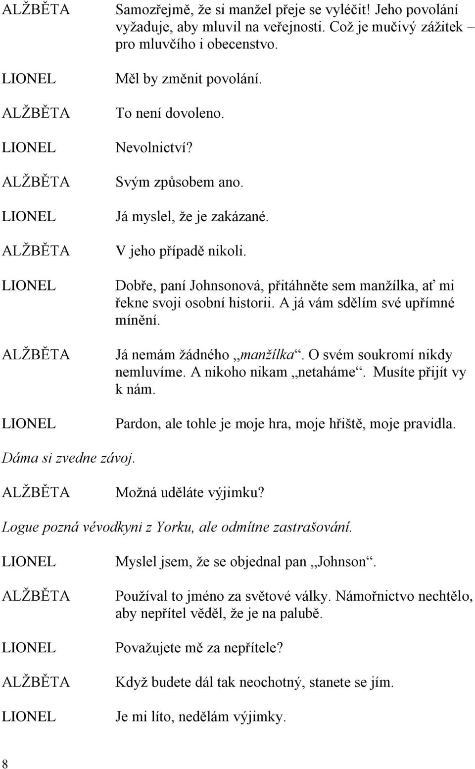 Já nemám žádného manžílka. O svém soukromí nikdy nemluvíme. A nikoho nikam netaháme. Musíte přijít vy k nám. Pardon, ale tohle je moje hra, moje hřiště, moje pravidla. Dáma si zvedne závoj.