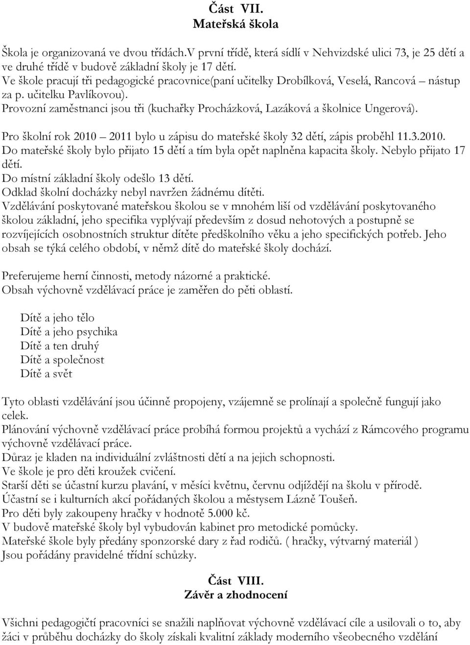 Provozní zaměstnanci jsou tři (kuchařky Procházková, Lazáková a školnice Ungerová). Pro školní rok 2010 2011 bylo u zápisu do mateřské školy 32 dětí, zápis proběhl 11.3.2010. Do mateřské školy bylo přijato 15 dětí a tím byla opět naplněna kapacita školy.