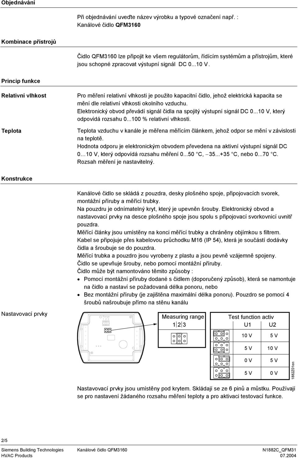 Princip funkce Relativní vlhkost Teplota Pro měření relativní vlhkosti je použito kapacitní čidlo, jehož elektrická kapacita se mění dle relativní vlhkosti okolního vzduchu.