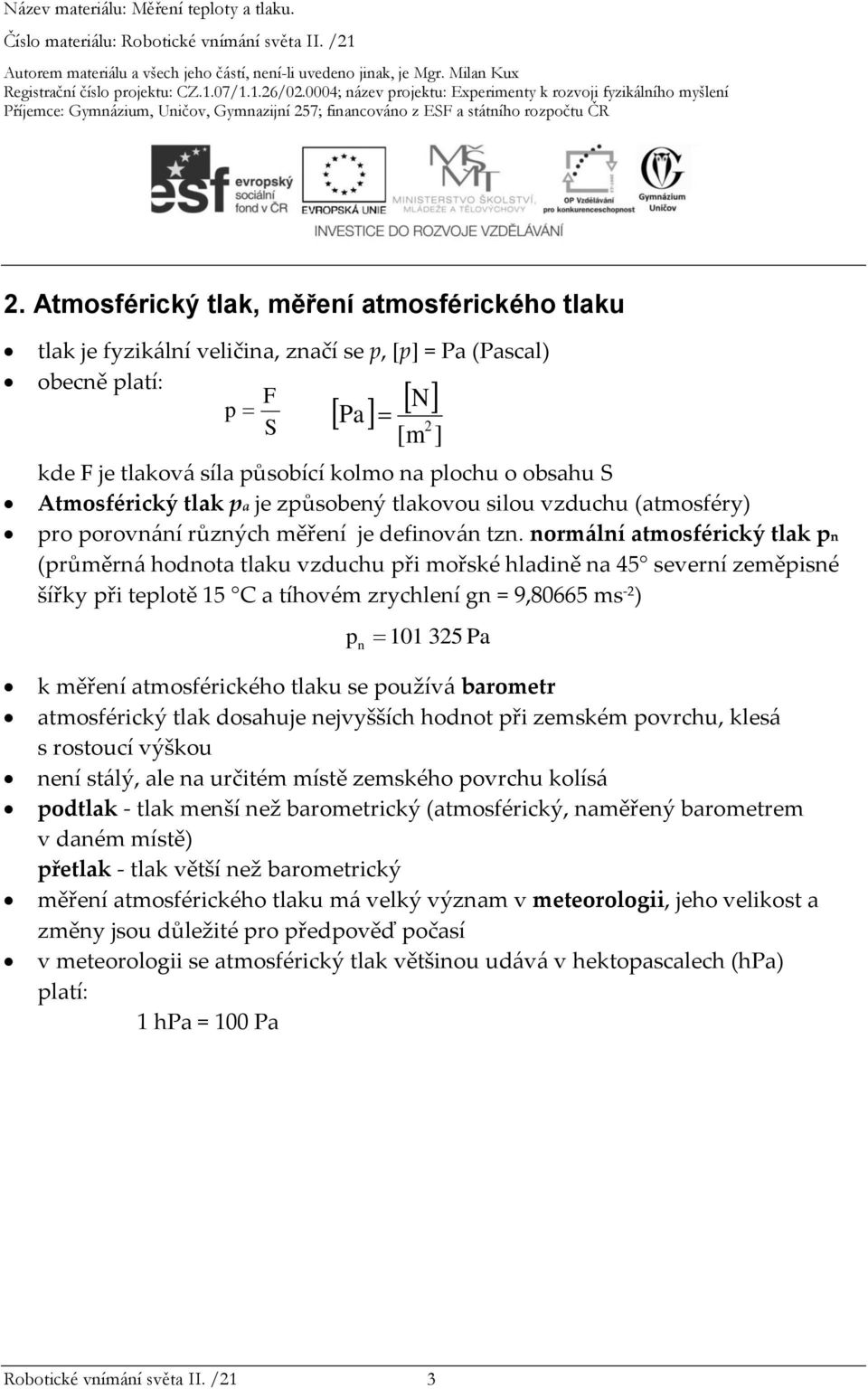 normální atmosférický tlak pn (průměrná hodnota tlaku vzduchu při mořské hladině na 45 severní zeměpisné šířky při teplotě 15 C a tíhovém zrychlení gn = 9,80665 ms -2 ) p n 101 325 Pa k měření