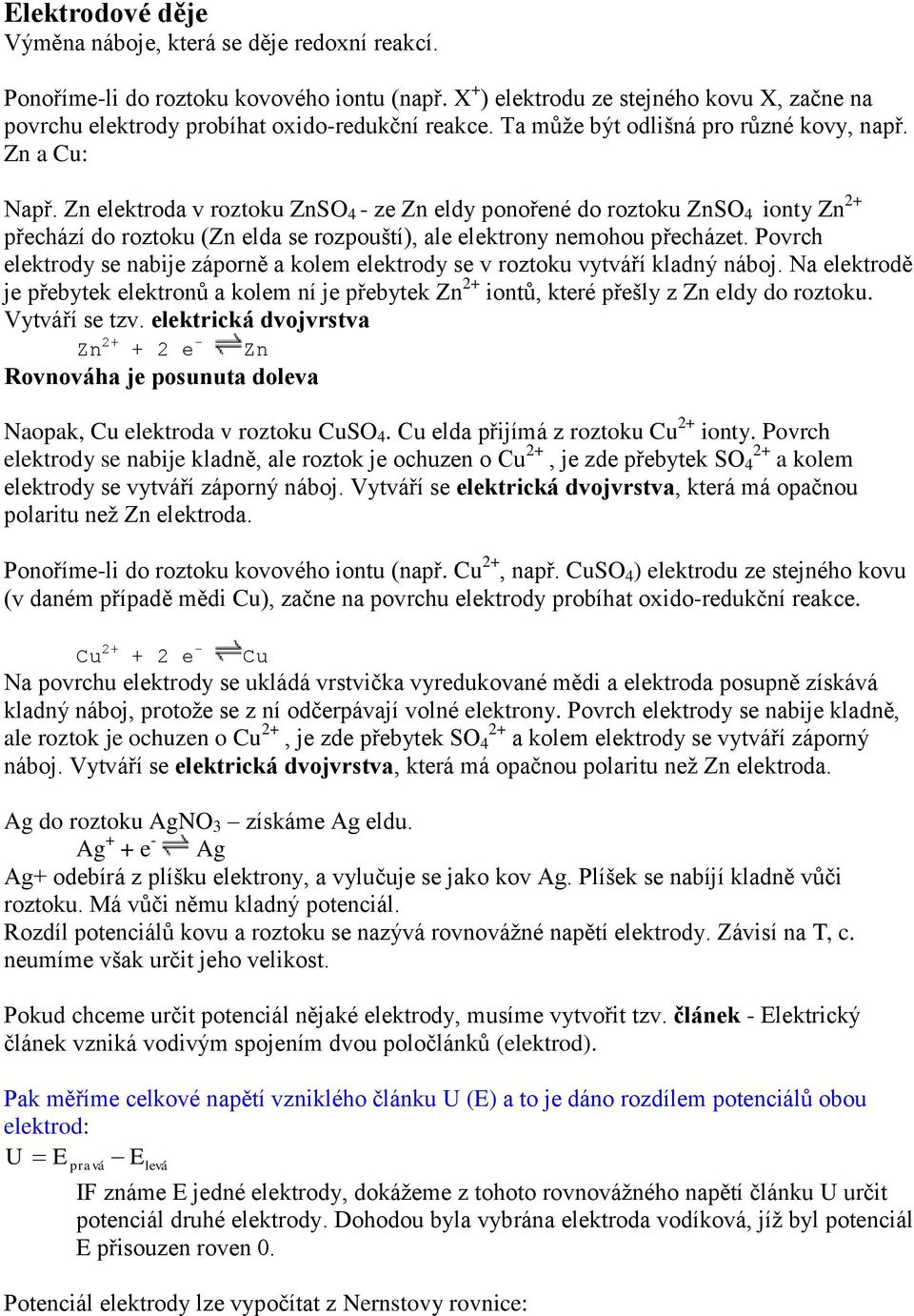 Zn elektroda v roztoku ZnSO 4 - ze Zn eldy ponořené do roztoku ZnSO 4 ionty Zn + přechází do roztoku (Zn elda se rozpouští), ale elektrony nemohou přecházet.