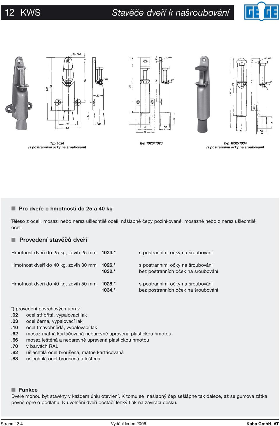 * s postranními očky na šroubování Hmotnost dveří do 40 kg, zdvih 30 mm 1026.* s postranními očky na šroubování 1032.* bez postranních oček na šroubování Hmotnost dveří do 40 kg, zdvih 50 mm 1028.