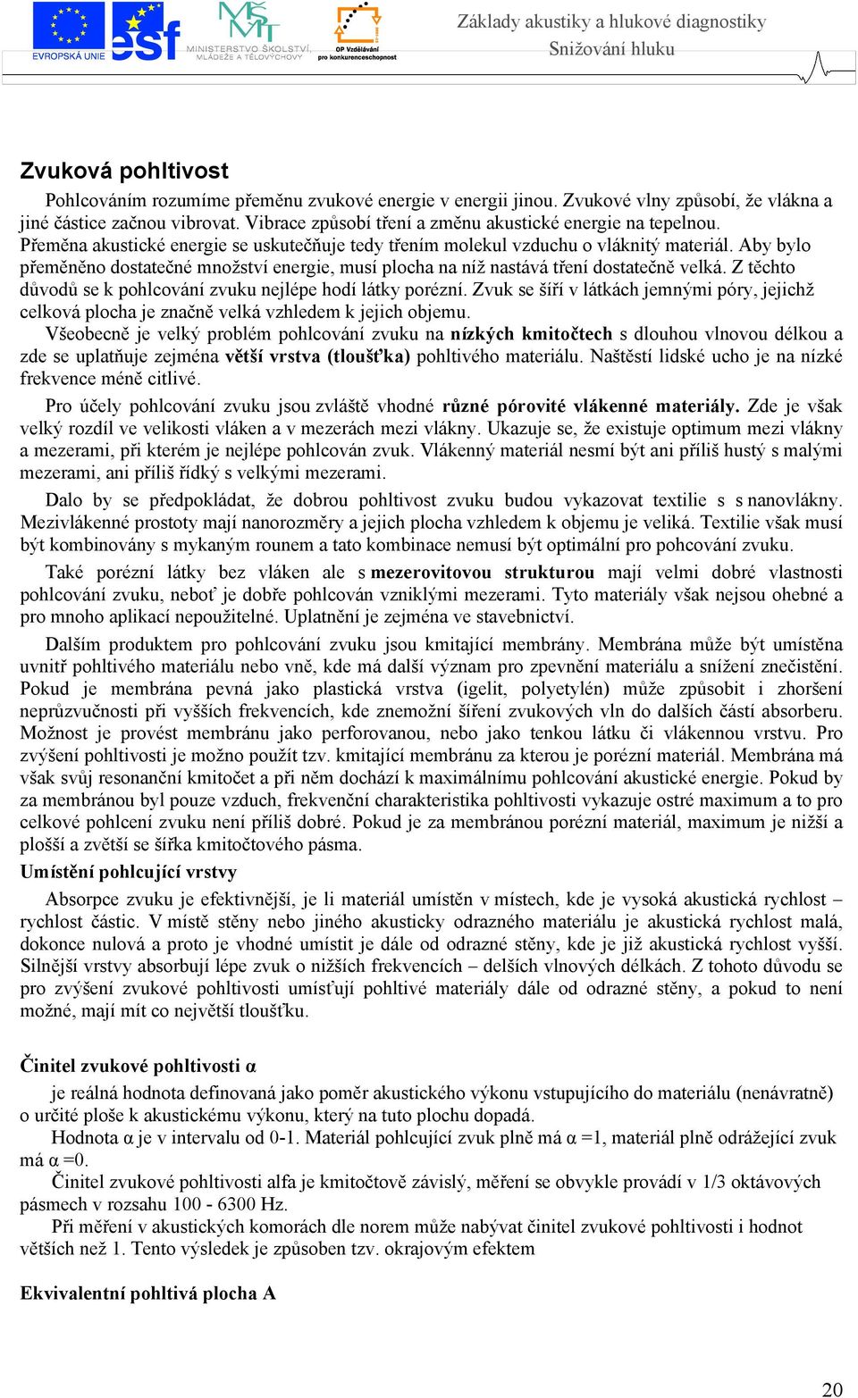 Aby bylo přeměněno dostatečné množství energie, musí plocha na níž nastává tření dostatečně velká. Z těchto důvodů se k pohlcování zvuku nejlépe hodí látky porézní.