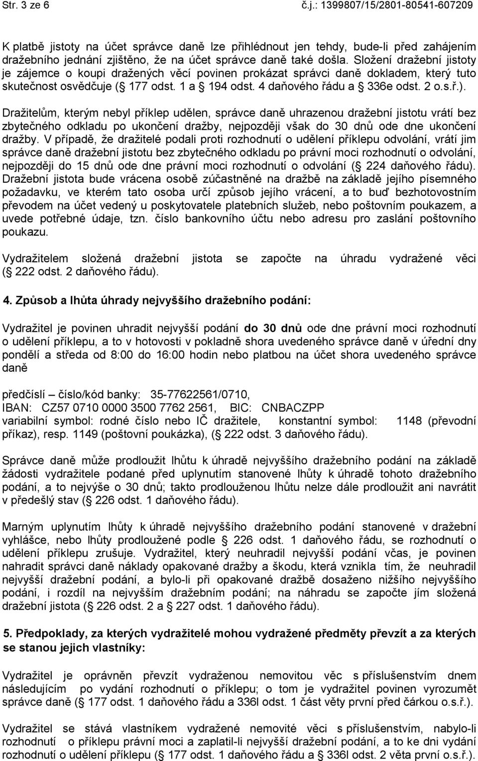 Dražitelům, kterým nebyl příklep udělen, správce daně uhrazenou dražební jistotu vrátí bez zbytečného odkladu po ukončení dražby, nejpozději však do 30 dnů ode dne ukončení dražby.