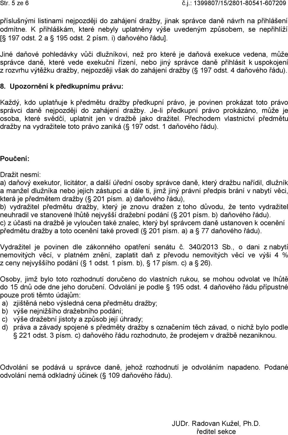 Jiné daňové pohledávky vůči dlužníkovi, než pro které je daňová exekuce vedena, může správce daně, které vede exekuční řízení, nebo jiný správce daně přihlásit k uspokojení z rozvrhu výtěžku dražby,