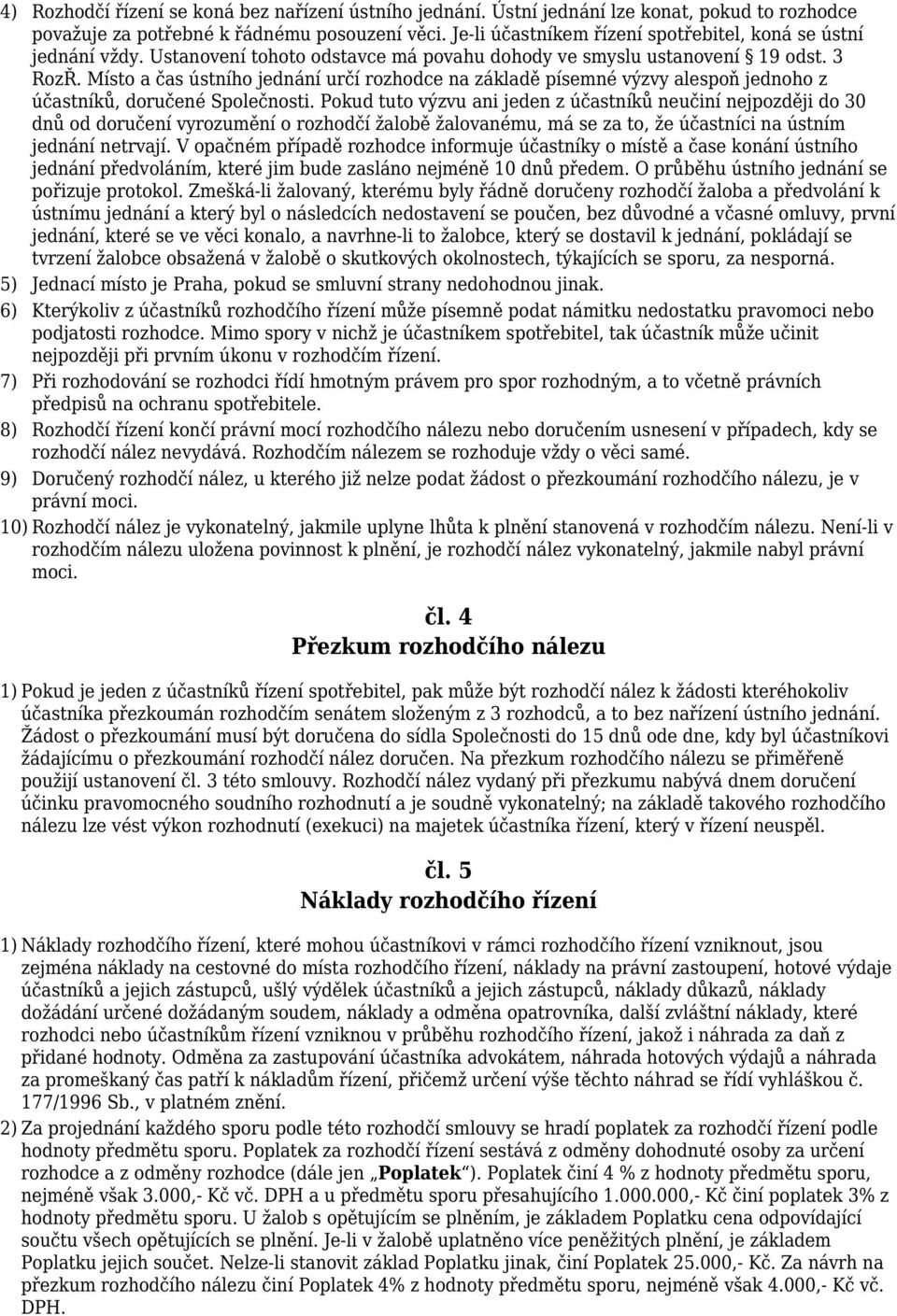 Místo a čas ústního jednání určí rozhodce na základě písemné výzvy alespoň jednoho z účastníků, doručené Společnosti.