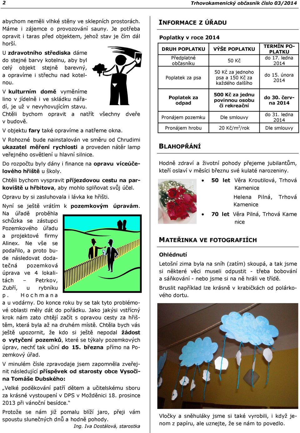 V kulturním domě vyměníme lino v jídelně i ve skládku nářadí, je už v nevyhovujícím stavu. Chtěli bychom opravit a natřít všechny dveře v budově. V objektu fary také opravíme a natřeme okna.