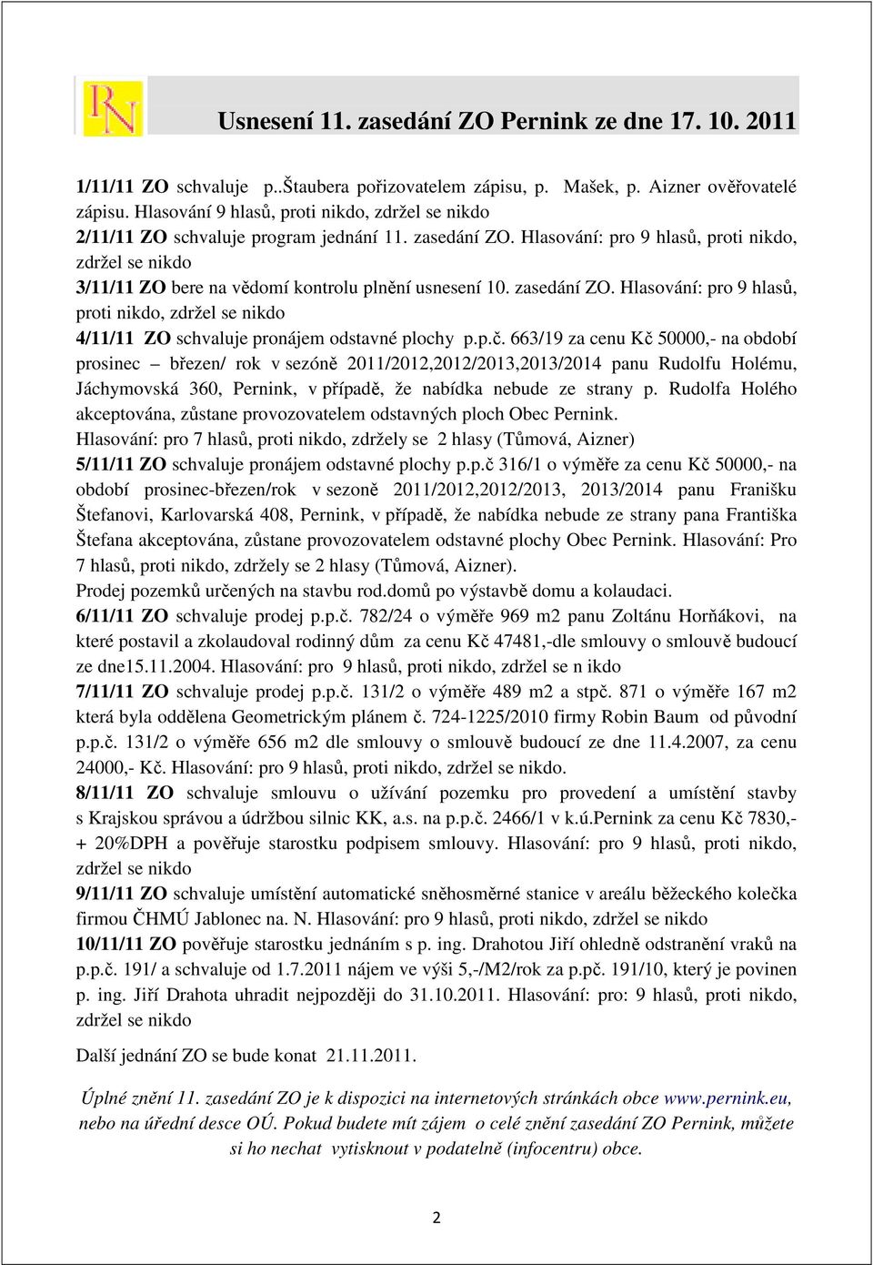 Hlasování: pro 9 hlasů, proti nikdo, zdržel se nikdo 3/11/11 ZO bere na vědomí kontrolu plnění usnesení 10. zasedání ZO.