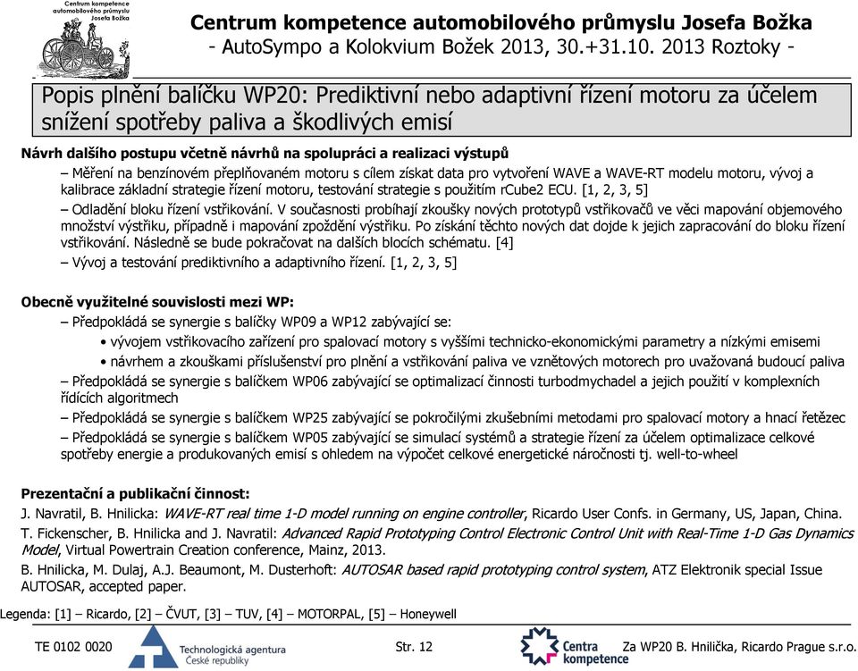 V současnosti probíhají zkoušky nových prototypů vstřikovačů ve věci mapování objemového množství výstřiku, případně i mapování zpoždění výstřiku.