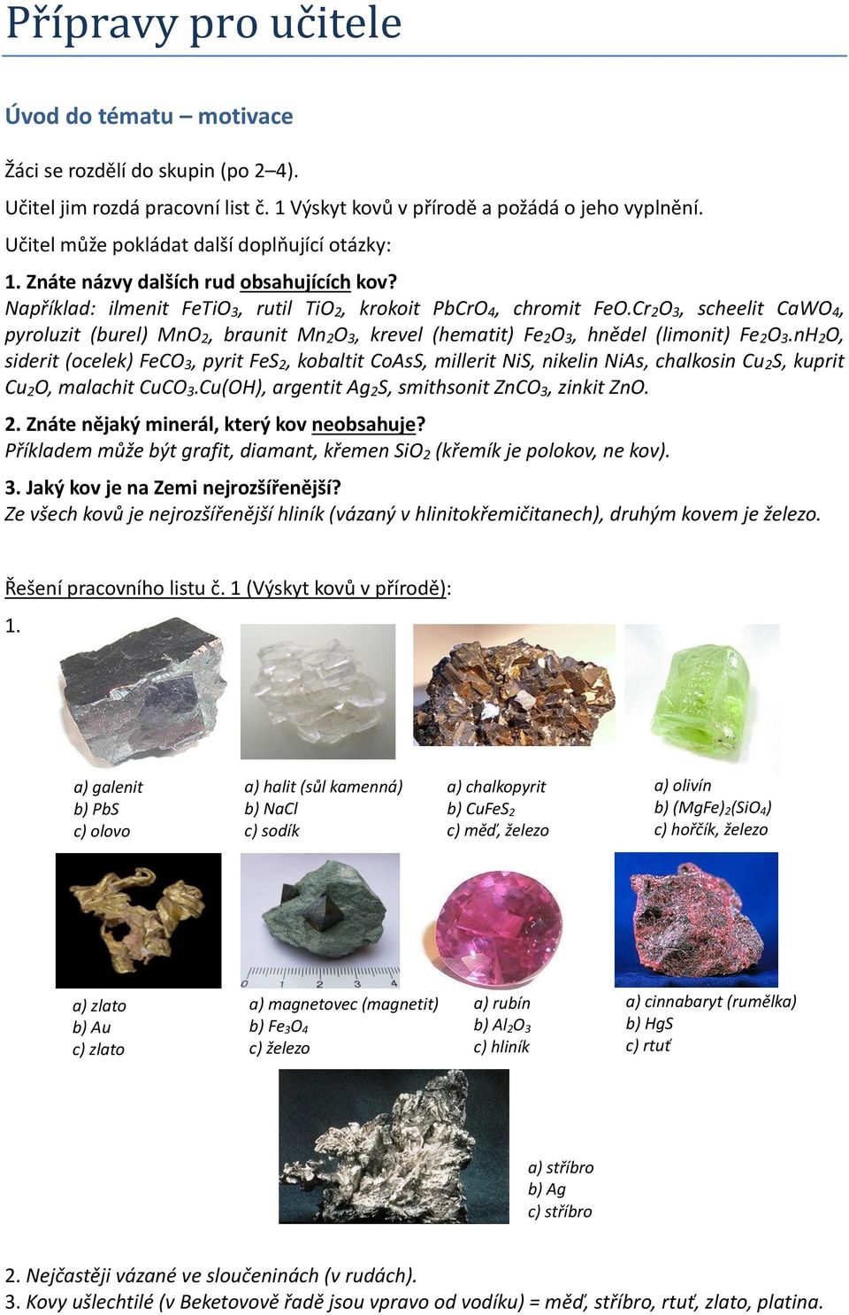 Cr 2 O 3, scheelit CaWO 4, pyroluzit (burel) MnO 2, braunit Mn 2 O 3, krevel (hematit) Fe 2 O 3, hnědel (limonit) Fe 2 O 3.