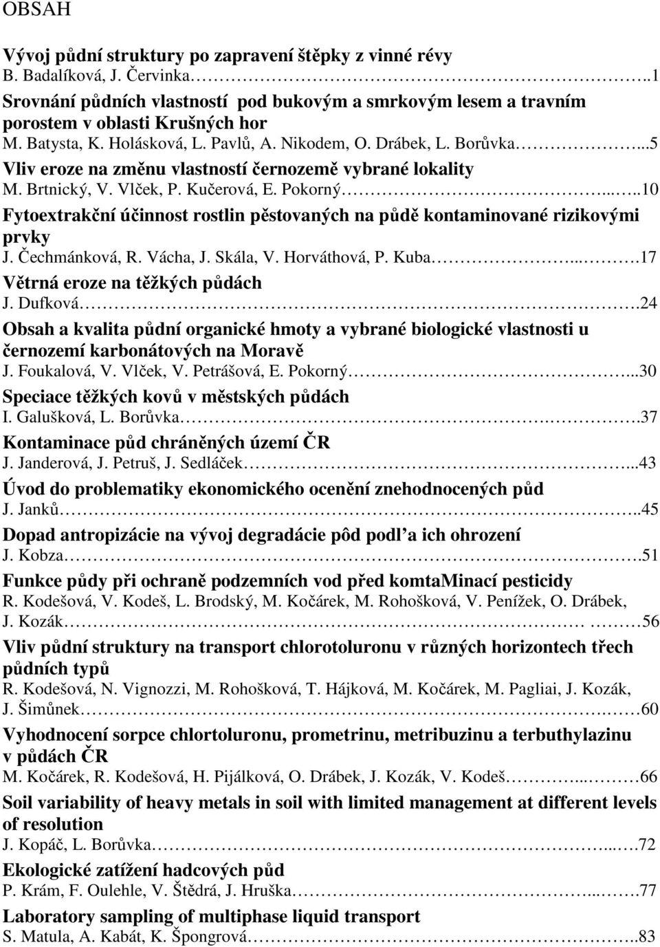 ....10 Fytoextrakční účinnost rostlin pěstovaných na půdě kontaminované rizikovými prvky J. Čechmánková, R. Vácha, J. Skála, V. Horváthová, P. Kuba....17 Větrná eroze na těžkých půdách J. Dufková.