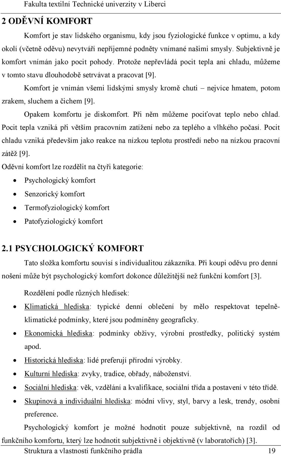 Komfort je vnímán všemi lidskými smysly kromě chuti nejvíce hmatem, potom zrakem, sluchem a čichem [9]. Opakem komfortu je diskomfort. Při něm můžeme pociťovat teplo nebo chlad.