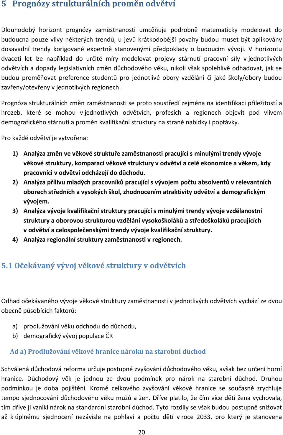 V horizontu dvaceti let lze například do určité míry modelovat projevy stárnutí pracovní síly v jednotlivých odvětvích a dopady legislativních změn důchodového věku, nikoli však spolehlivě odhadovat,