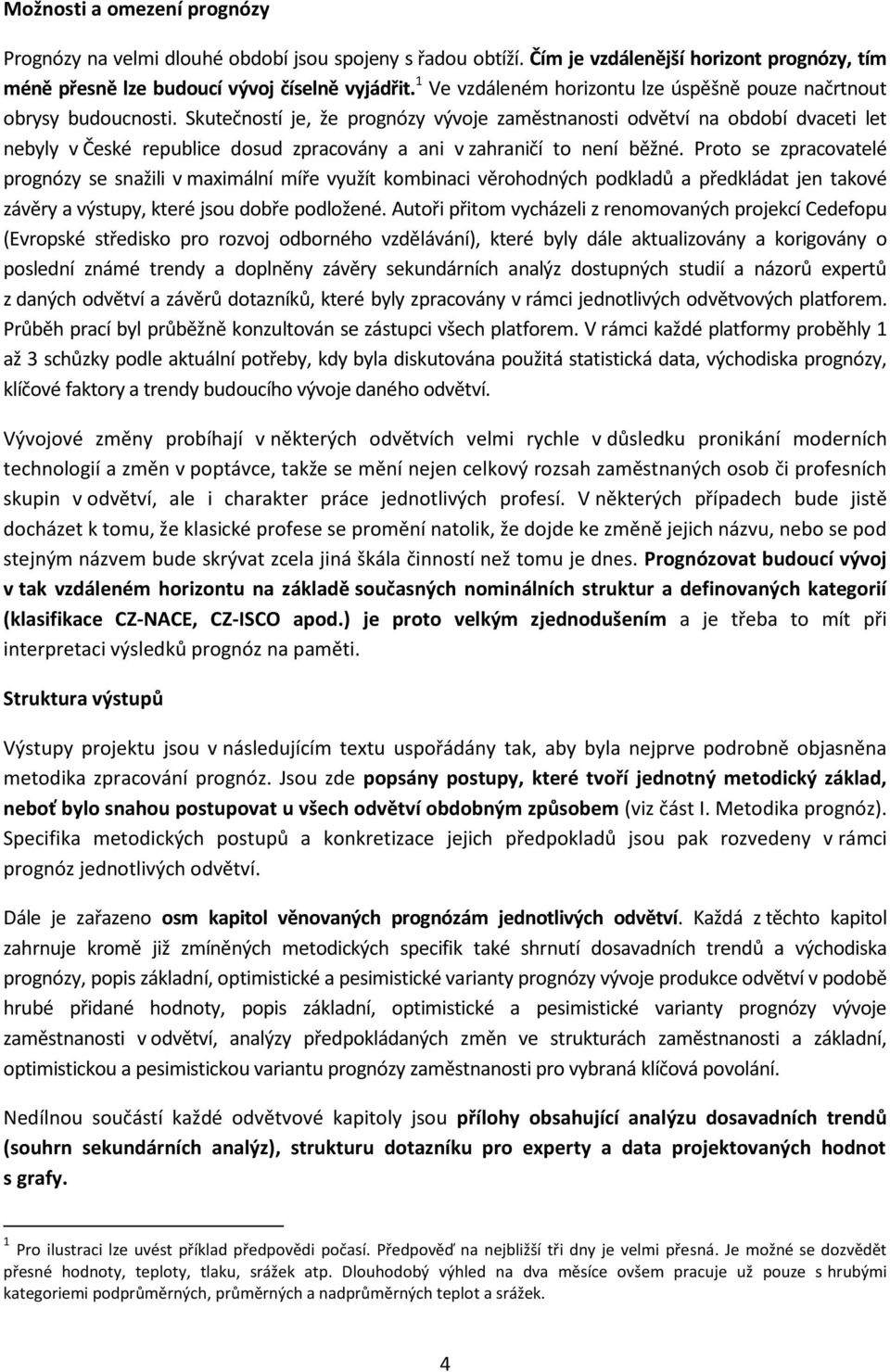 Skutečností je, že prognózy vývoje zaměstnanosti odvětví na období dvaceti let nebyly v České republice dosud zpracovány a ani v zahraničí to není běžné.