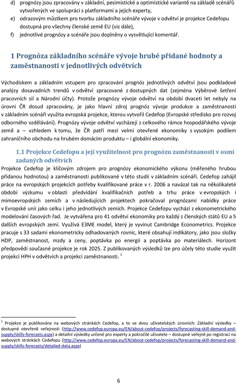 1 Prognóza základního scénáře vývoje hrubé přidané hodnoty a zaměstnanosti v jednotlivých odvětvích Východiskem a základním vstupem pro zpracování prognóz jednotlivých odvětví jsou podkladové analýzy