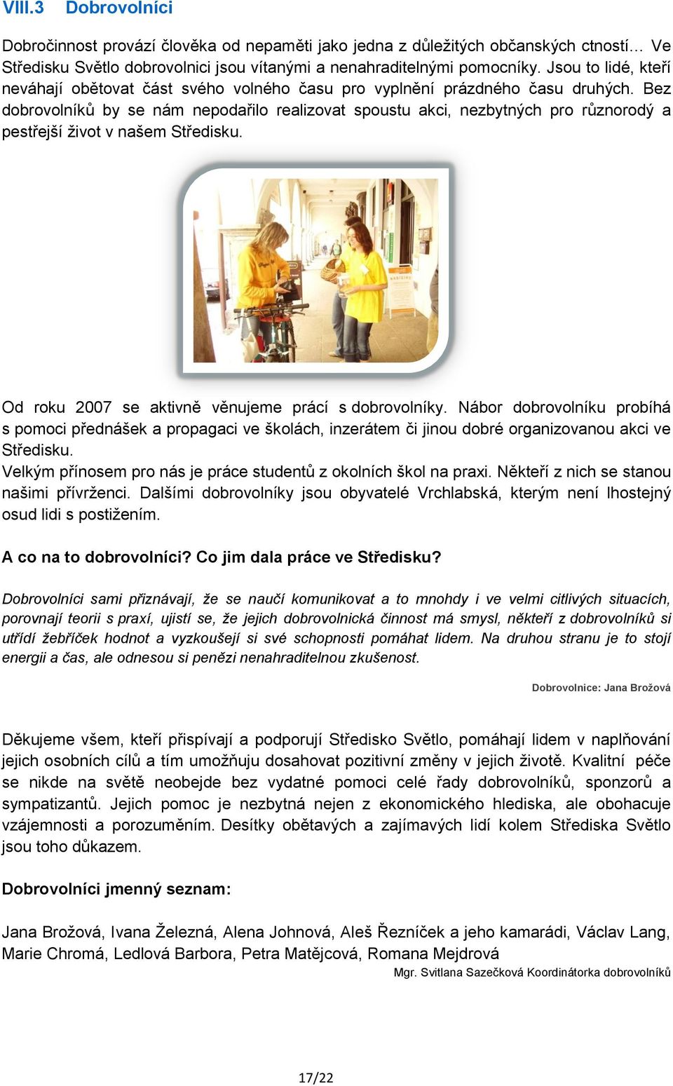 Bez dobrovolníků by se nám nepodařilo realizovat spoustu akci, nezbytných pro různorodý a pestřejší ţivot v našem Středisku. Od roku 2007 se aktivně věnujeme prácí s dobrovolníky.