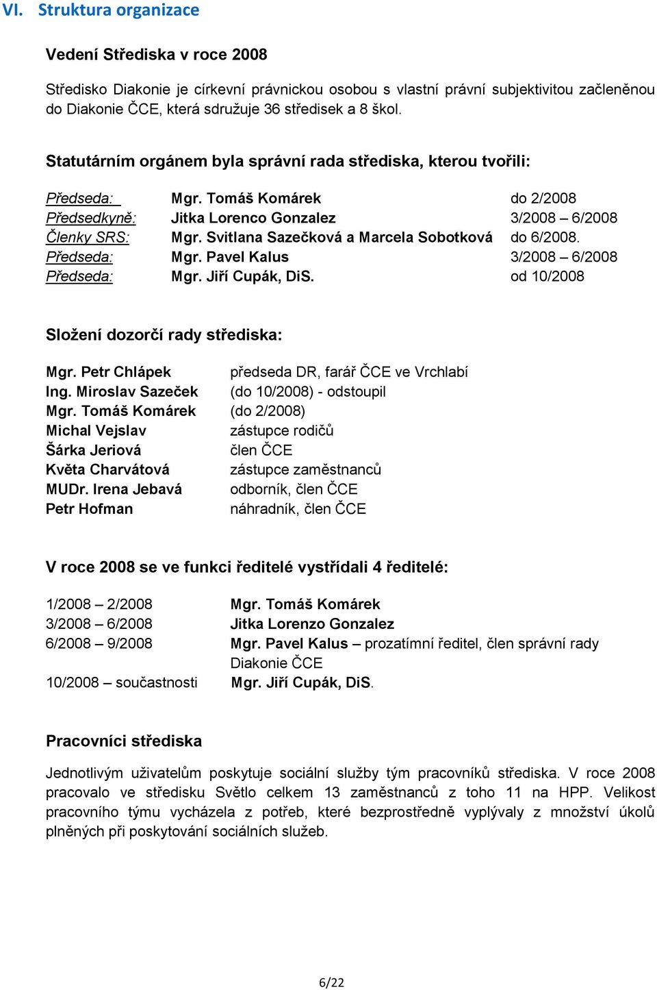 Svitlana Sazečková a Marcela Sobotková do 6/2008. Předseda: Mgr. Pavel Kalus 3/2008 6/2008 Předseda: Mgr. Jiří Cupák, DiS. od 10/2008 Sloţení dozorčí rady střediska: Mgr.