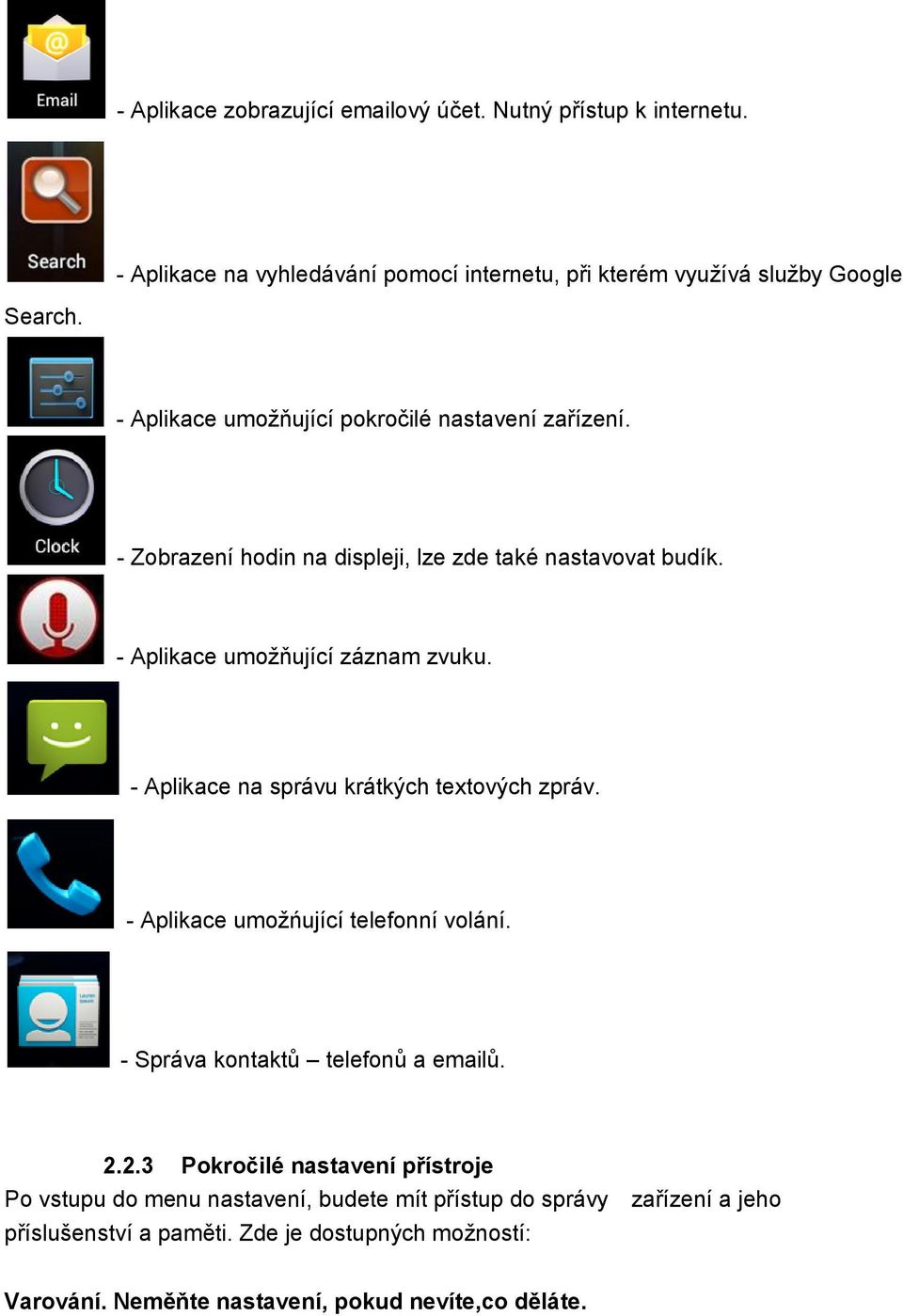 - Aplikace na správu krátkých textových zpráv. - Aplikace umožńující telefonní volání. - Správa kontaktů telefonů a emailů. 2.