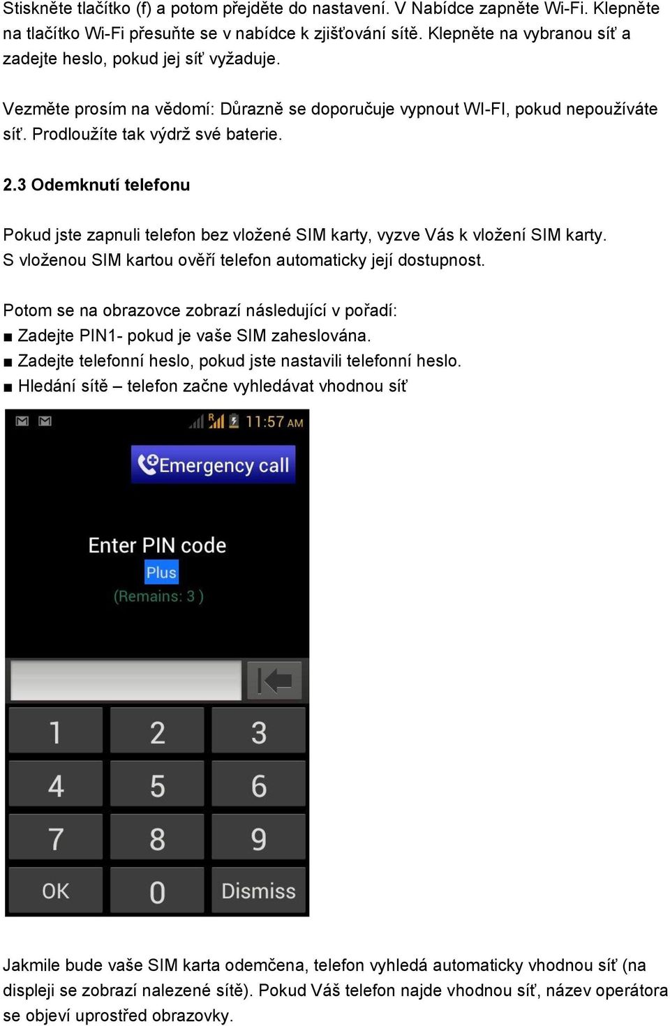 3 Odemknutí telefonu Pokud jste zapnuli telefon bez vložené SIM karty, vyzve Vás k vložení SIM karty. S vloženou SIM kartou ověří telefon automaticky její dostupnost.
