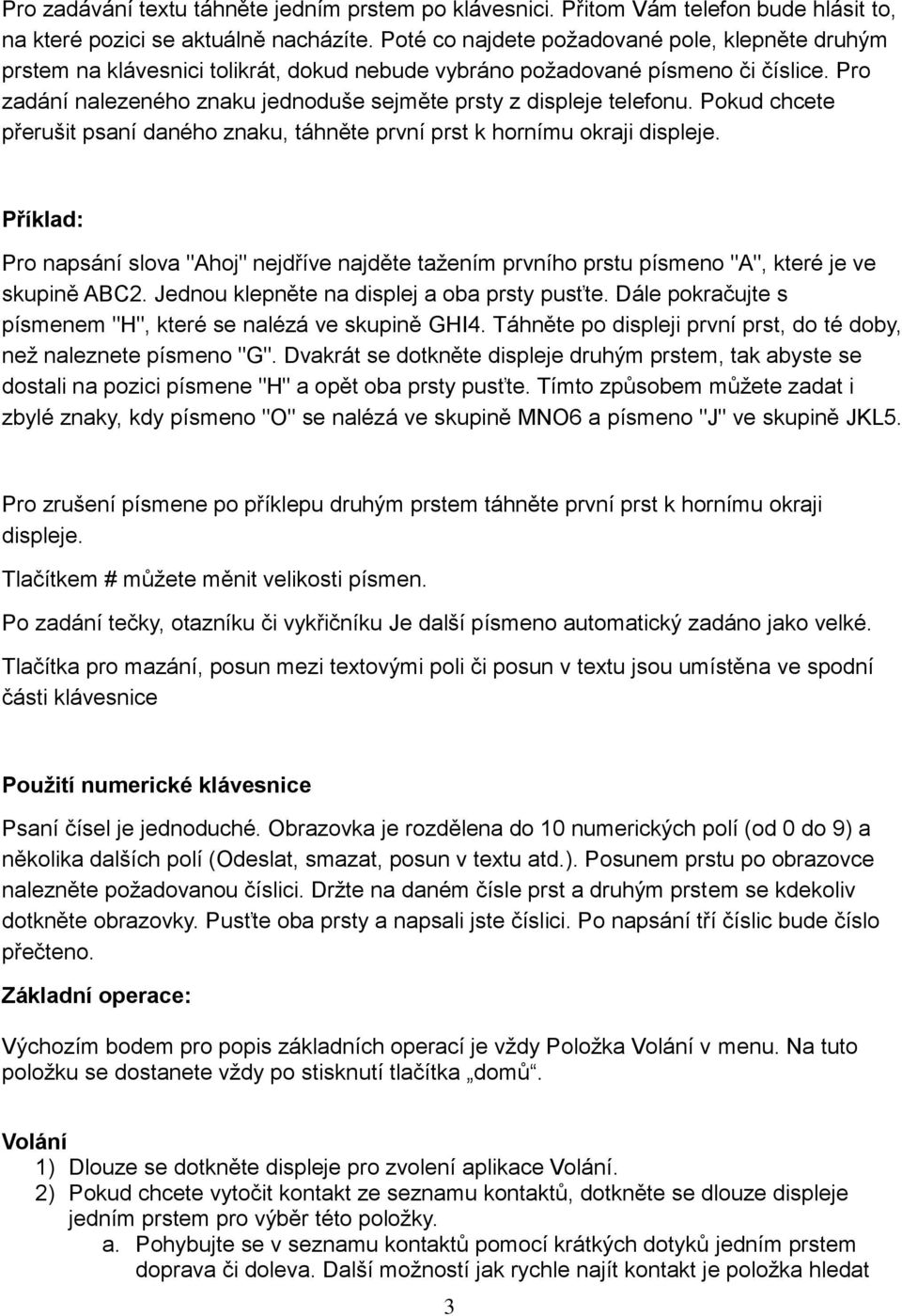 Pro zadání nalezeného znaku jednoduše sejměte prsty z displeje telefonu. Pokud chcete přerušit psaní daného znaku, táhněte první prst k hornímu okraji displeje.