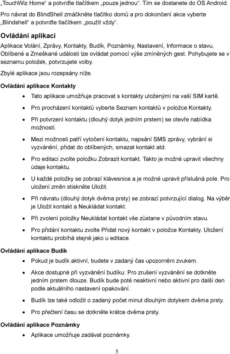 Ovládání aplikací Aplikace Vola ni, Zpra vy, Kontakty, Budiḱ, Pozna mky, Nastaveni, Informace o stavu, Obli bene a Zmeškane uda losti lze ovládat pomocí výše zmíněných gest.