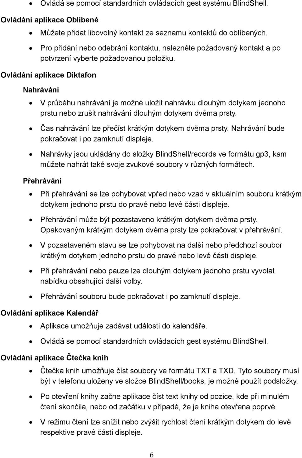 Ovládání aplikace Diktafon Nahrávání V průběhu nahrávání je možné uložit nahrávku dlouhým dotykem jednoho prstu nebo zrušit nahrávání dlouhým dotykem dvěma prsty.