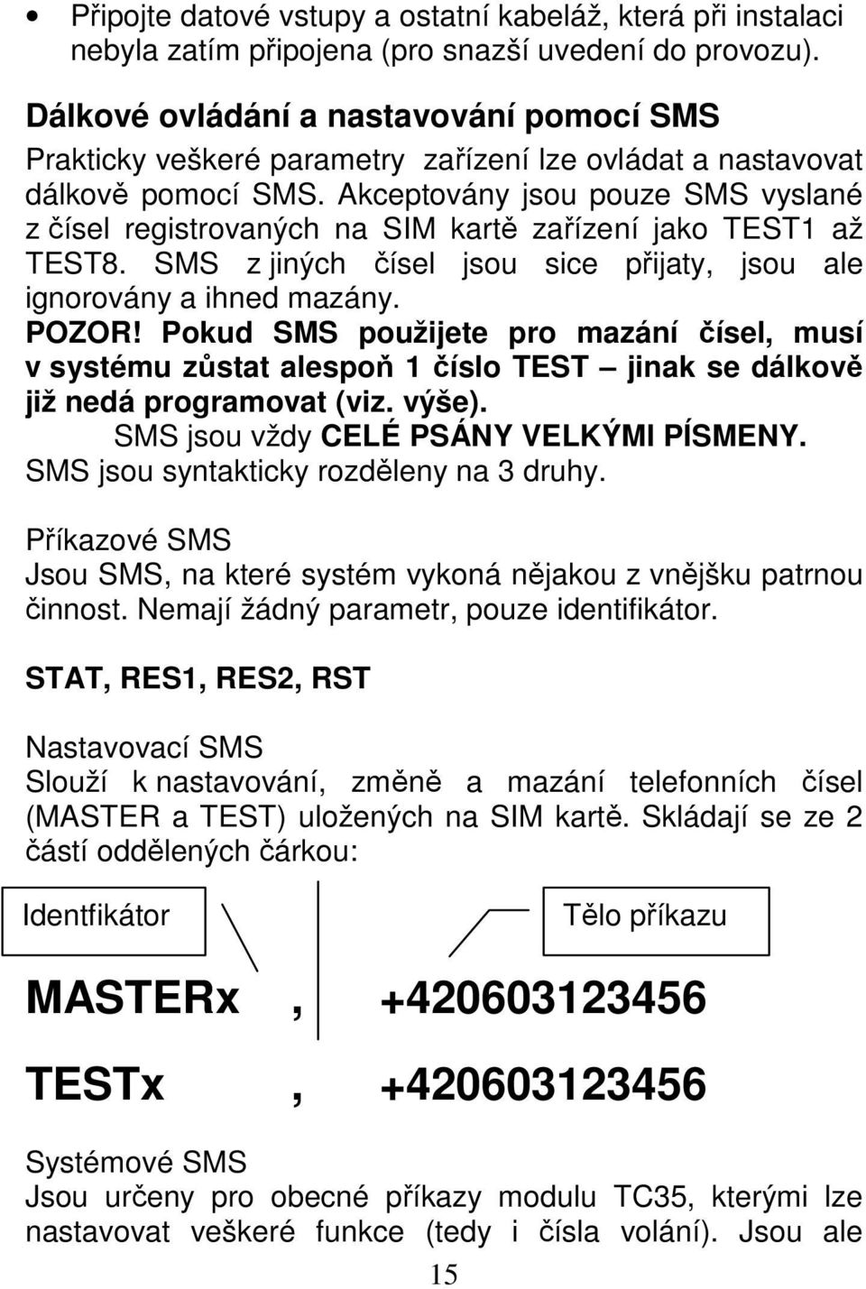 Akceptovány jsou pouze SMS vyslané z čísel registrovaných na SIM kartě zařízení jako TEST1 až TEST8. SMS z jiných čísel jsou sice přijaty, jsou ale ignorovány a ihned mazány. POZOR!